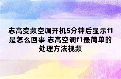 志高变频空调开机5分钟后显示f1是怎么回事 志高空调f1最简单的处理方法视频